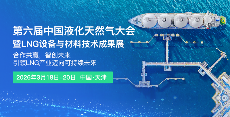 共話LNG產(chǎn)業(yè)新藍圖！第六屆中國液化天然氣大會暨LNG設(shè)備與材料技術(shù)成果展2026年3月天津啟幕
